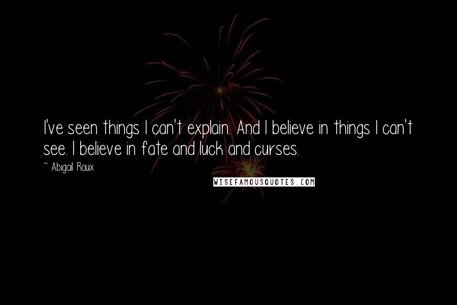 Abigail Roux Quotes: I've seen things I can't explain. And I believe in things I can't see. I believe in fate and luck and curses.