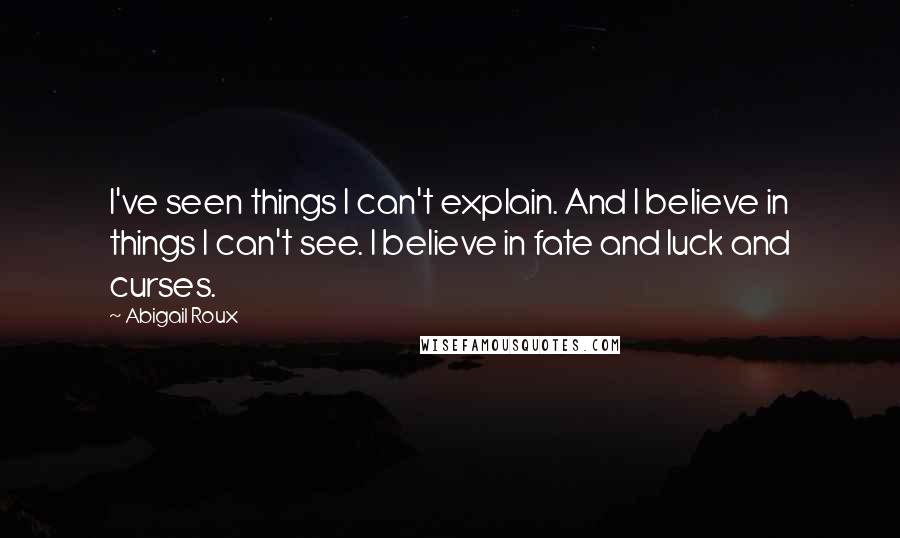 Abigail Roux Quotes: I've seen things I can't explain. And I believe in things I can't see. I believe in fate and luck and curses.