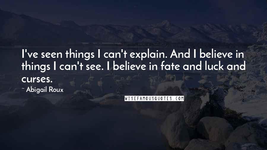 Abigail Roux Quotes: I've seen things I can't explain. And I believe in things I can't see. I believe in fate and luck and curses.