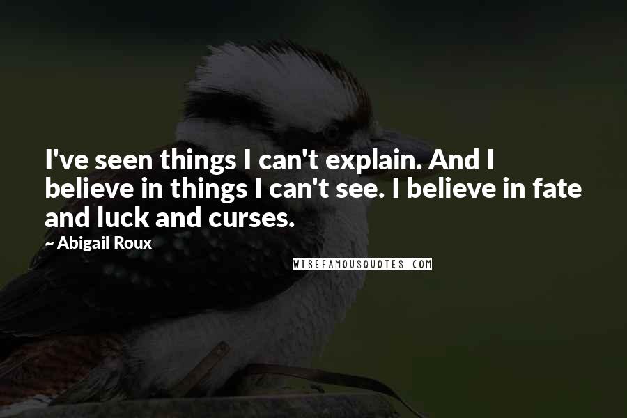 Abigail Roux Quotes: I've seen things I can't explain. And I believe in things I can't see. I believe in fate and luck and curses.