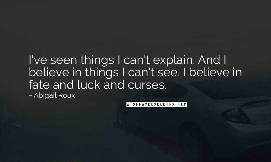 Abigail Roux Quotes: I've seen things I can't explain. And I believe in things I can't see. I believe in fate and luck and curses.