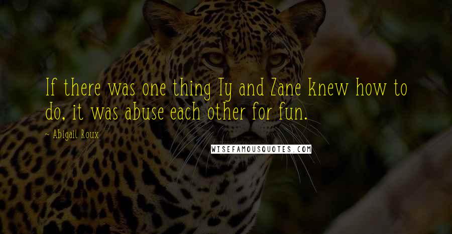 Abigail Roux Quotes: If there was one thing Ty and Zane knew how to do, it was abuse each other for fun.