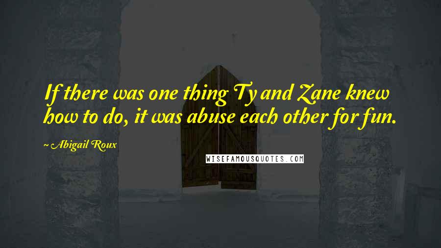 Abigail Roux Quotes: If there was one thing Ty and Zane knew how to do, it was abuse each other for fun.