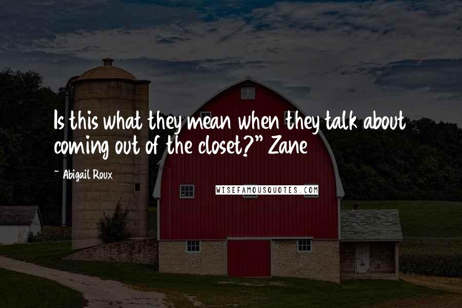 Abigail Roux Quotes: Is this what they mean when they talk about coming out of the closet?" Zane