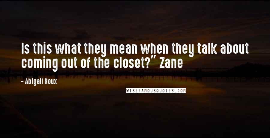 Abigail Roux Quotes: Is this what they mean when they talk about coming out of the closet?" Zane