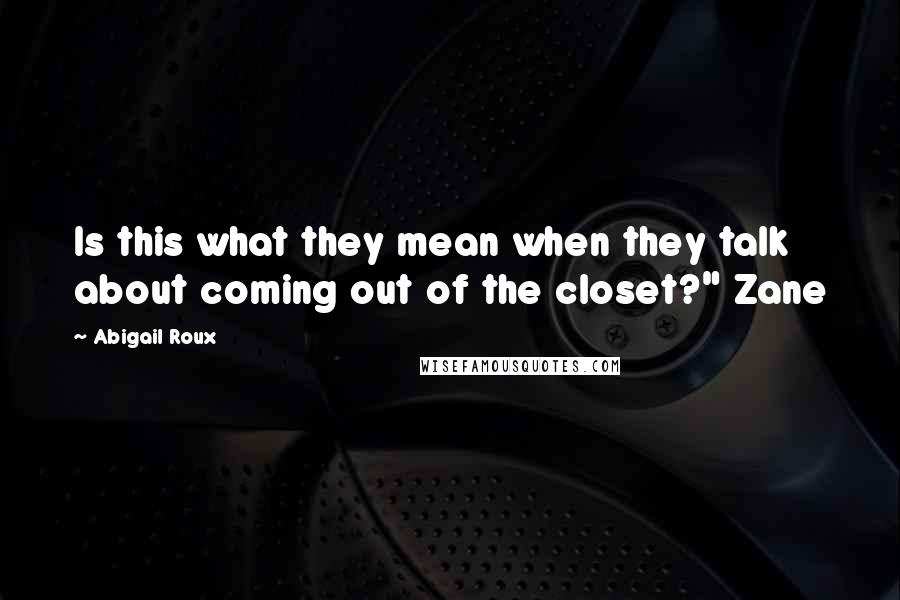 Abigail Roux Quotes: Is this what they mean when they talk about coming out of the closet?" Zane