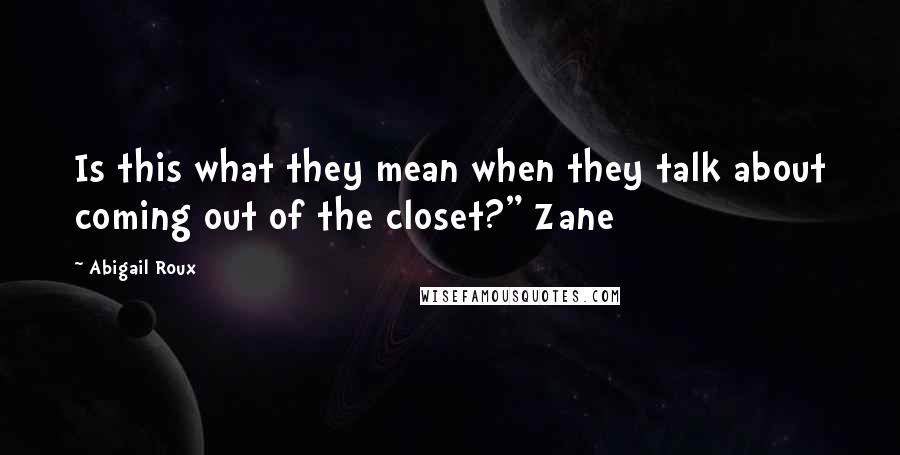 Abigail Roux Quotes: Is this what they mean when they talk about coming out of the closet?" Zane