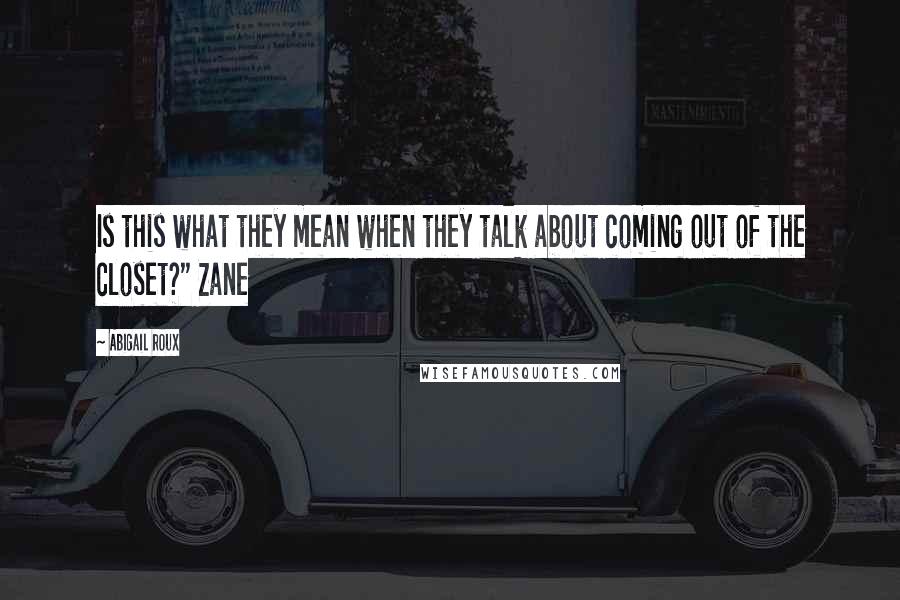 Abigail Roux Quotes: Is this what they mean when they talk about coming out of the closet?" Zane