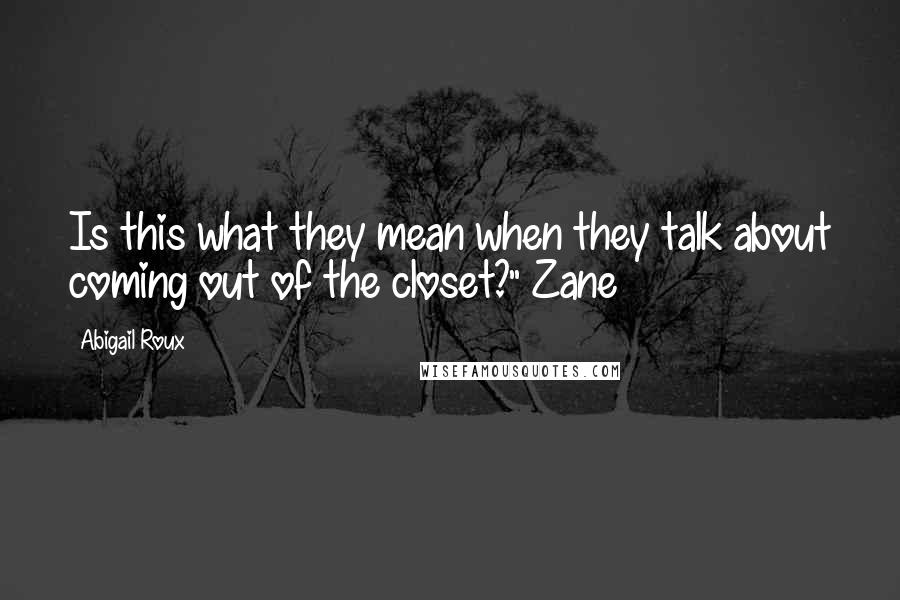 Abigail Roux Quotes: Is this what they mean when they talk about coming out of the closet?" Zane