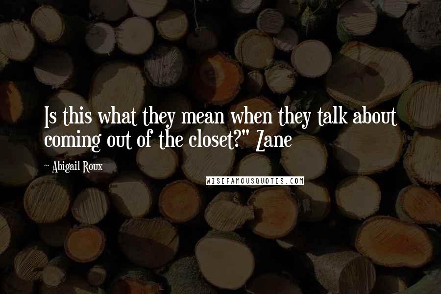 Abigail Roux Quotes: Is this what they mean when they talk about coming out of the closet?" Zane