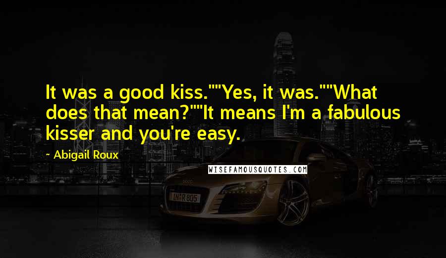 Abigail Roux Quotes: It was a good kiss.""Yes, it was.""What does that mean?""It means I'm a fabulous kisser and you're easy.