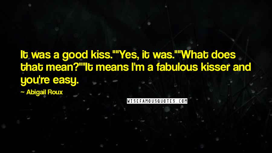 Abigail Roux Quotes: It was a good kiss.""Yes, it was.""What does that mean?""It means I'm a fabulous kisser and you're easy.