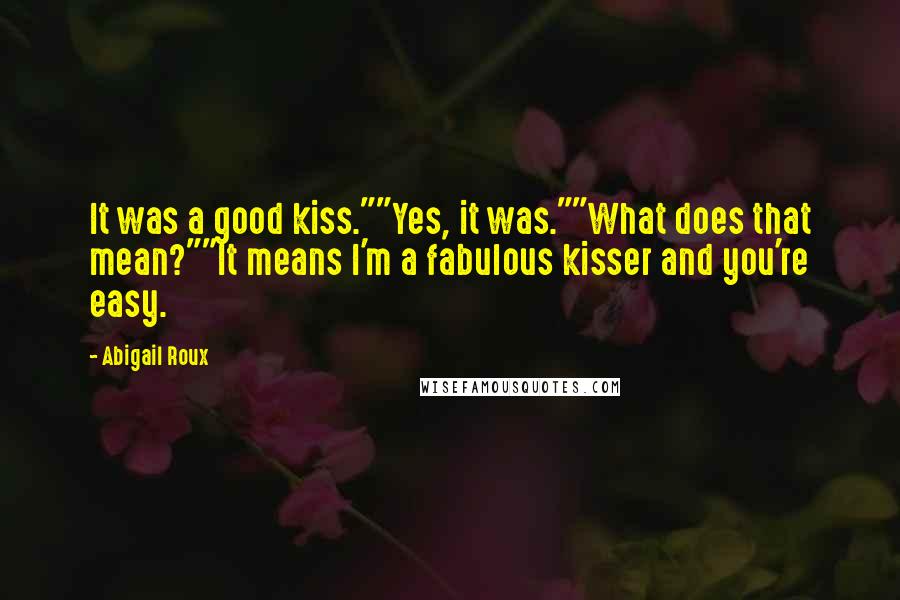 Abigail Roux Quotes: It was a good kiss.""Yes, it was.""What does that mean?""It means I'm a fabulous kisser and you're easy.