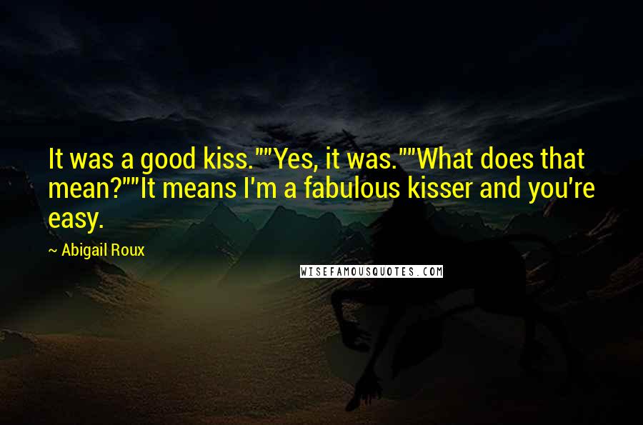 Abigail Roux Quotes: It was a good kiss.""Yes, it was.""What does that mean?""It means I'm a fabulous kisser and you're easy.