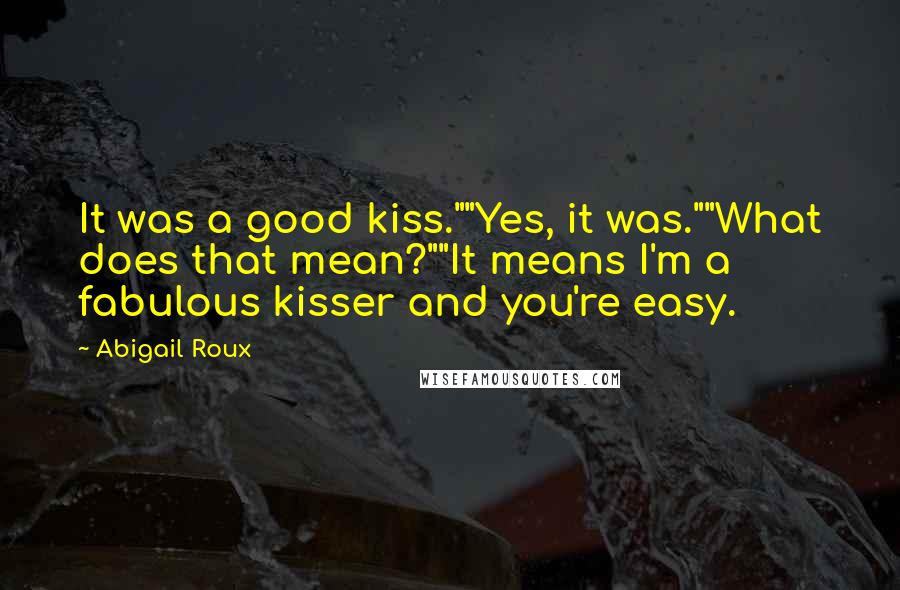 Abigail Roux Quotes: It was a good kiss.""Yes, it was.""What does that mean?""It means I'm a fabulous kisser and you're easy.