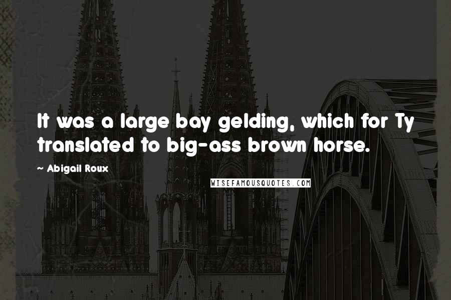 Abigail Roux Quotes: It was a large bay gelding, which for Ty translated to big-ass brown horse.
