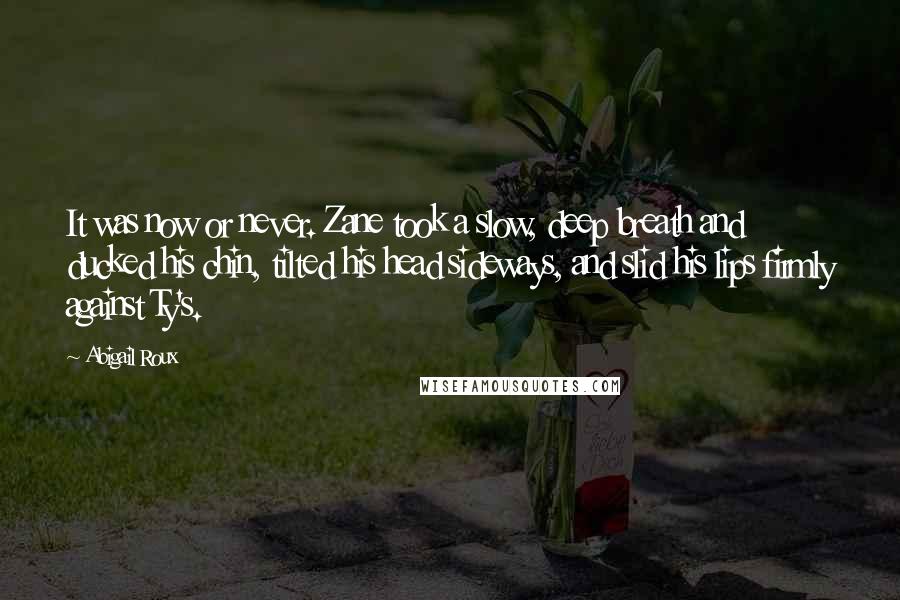 Abigail Roux Quotes: It was now or never. Zane took a slow, deep breath and ducked his chin, tilted his head sideways, and slid his lips firmly against Ty's.