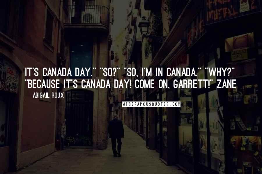 Abigail Roux Quotes: It's Canada Day." "So?" "So, I'm in Canada." "Why?" "Because it's Canada Day! Come on, Garrett!" Zane