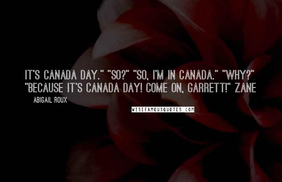 Abigail Roux Quotes: It's Canada Day." "So?" "So, I'm in Canada." "Why?" "Because it's Canada Day! Come on, Garrett!" Zane