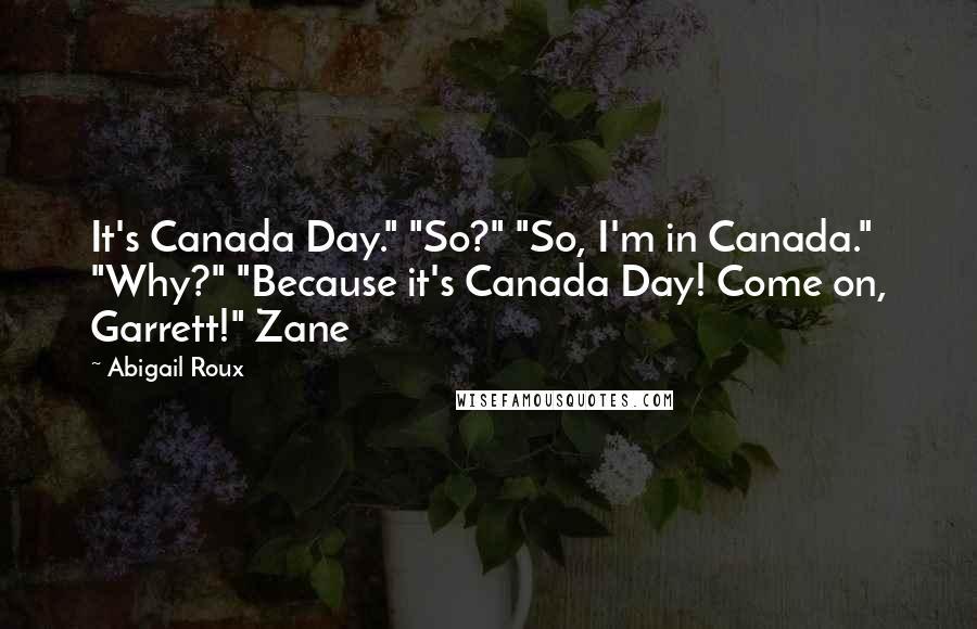 Abigail Roux Quotes: It's Canada Day." "So?" "So, I'm in Canada." "Why?" "Because it's Canada Day! Come on, Garrett!" Zane