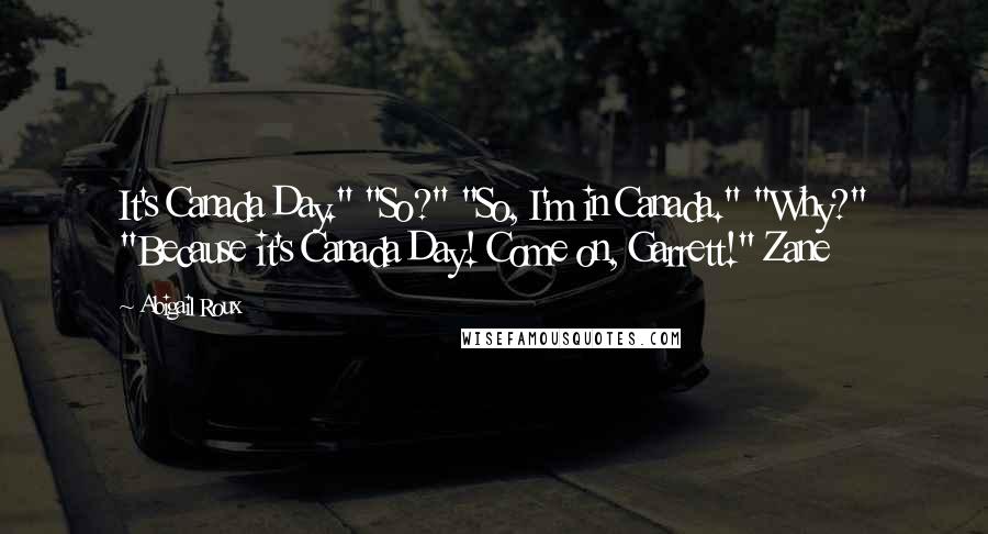 Abigail Roux Quotes: It's Canada Day." "So?" "So, I'm in Canada." "Why?" "Because it's Canada Day! Come on, Garrett!" Zane