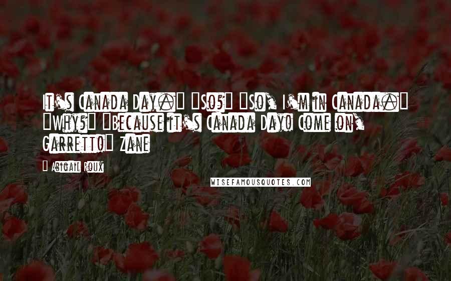 Abigail Roux Quotes: It's Canada Day." "So?" "So, I'm in Canada." "Why?" "Because it's Canada Day! Come on, Garrett!" Zane