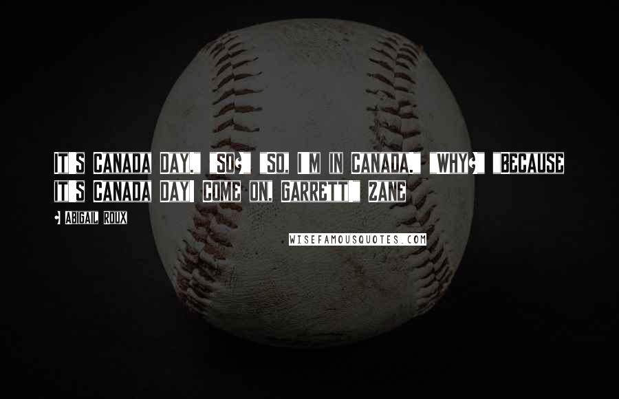 Abigail Roux Quotes: It's Canada Day." "So?" "So, I'm in Canada." "Why?" "Because it's Canada Day! Come on, Garrett!" Zane