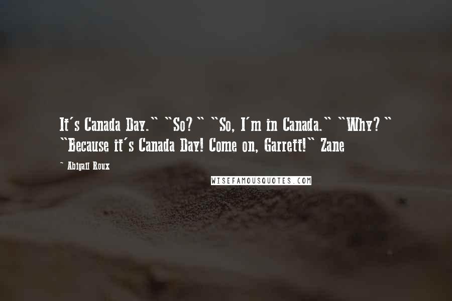 Abigail Roux Quotes: It's Canada Day." "So?" "So, I'm in Canada." "Why?" "Because it's Canada Day! Come on, Garrett!" Zane