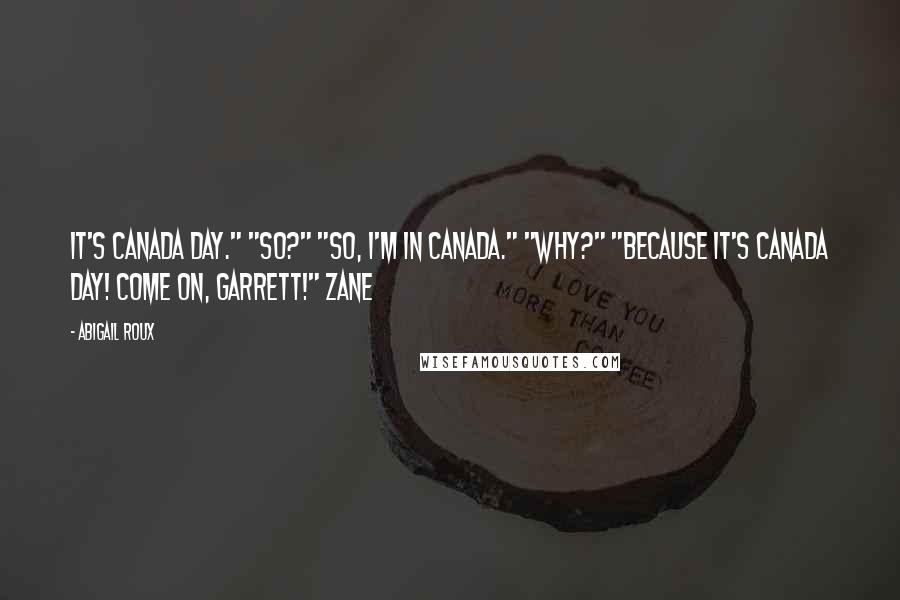 Abigail Roux Quotes: It's Canada Day." "So?" "So, I'm in Canada." "Why?" "Because it's Canada Day! Come on, Garrett!" Zane