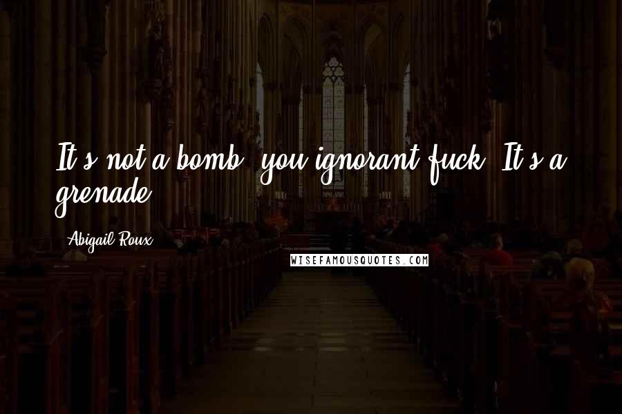 Abigail Roux Quotes: It's not a bomb, you ignorant fuck! It's a grenade!