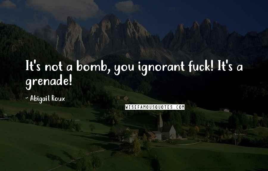 Abigail Roux Quotes: It's not a bomb, you ignorant fuck! It's a grenade!