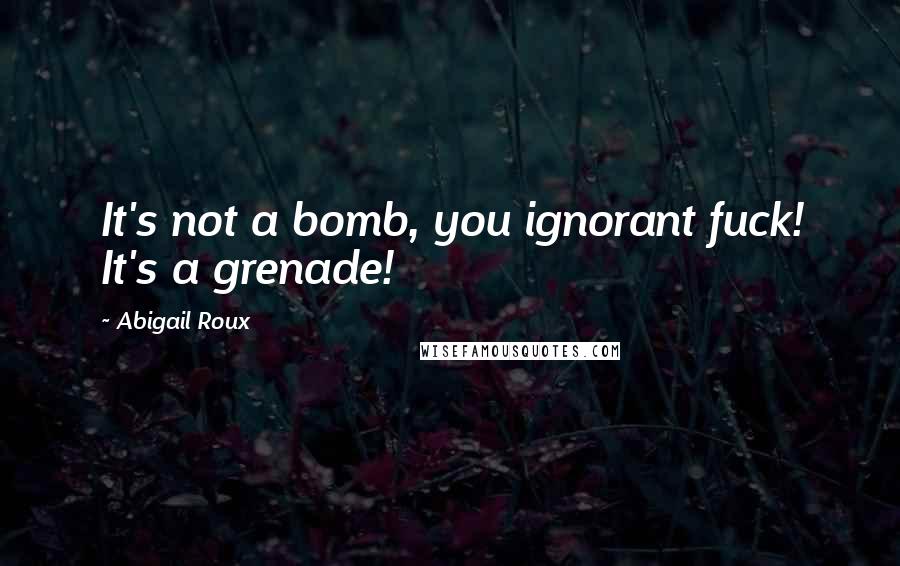 Abigail Roux Quotes: It's not a bomb, you ignorant fuck! It's a grenade!