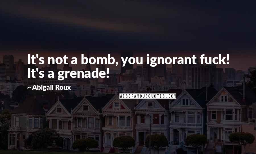 Abigail Roux Quotes: It's not a bomb, you ignorant fuck! It's a grenade!