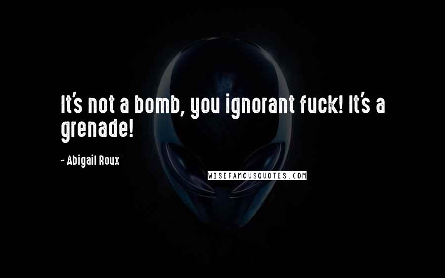 Abigail Roux Quotes: It's not a bomb, you ignorant fuck! It's a grenade!