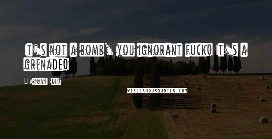 Abigail Roux Quotes: It's not a bomb, you ignorant fuck! It's a grenade!