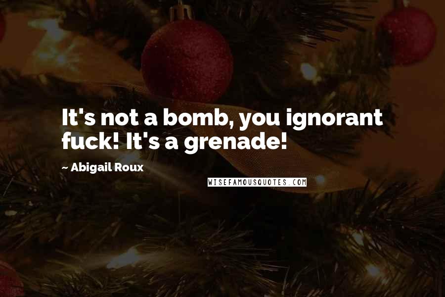 Abigail Roux Quotes: It's not a bomb, you ignorant fuck! It's a grenade!