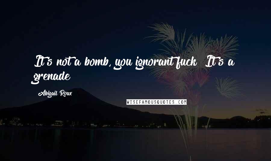 Abigail Roux Quotes: It's not a bomb, you ignorant fuck! It's a grenade!