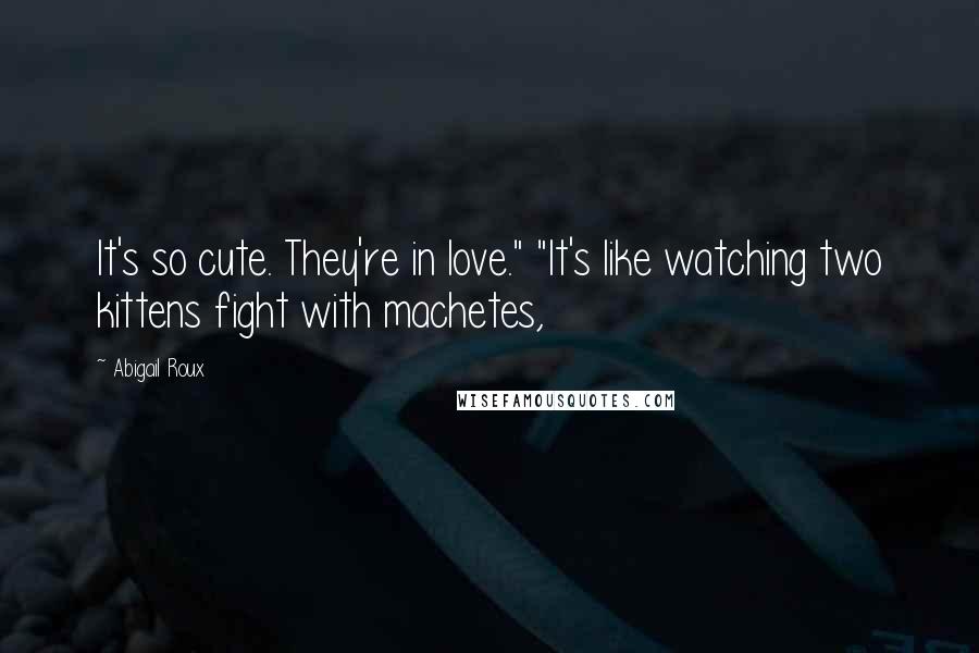 Abigail Roux Quotes: It's so cute. They're in love." "It's like watching two kittens fight with machetes,