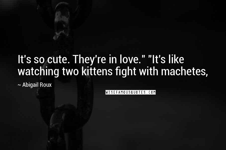 Abigail Roux Quotes: It's so cute. They're in love." "It's like watching two kittens fight with machetes,