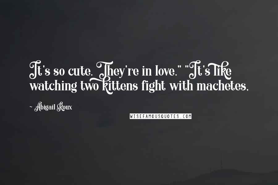 Abigail Roux Quotes: It's so cute. They're in love." "It's like watching two kittens fight with machetes,