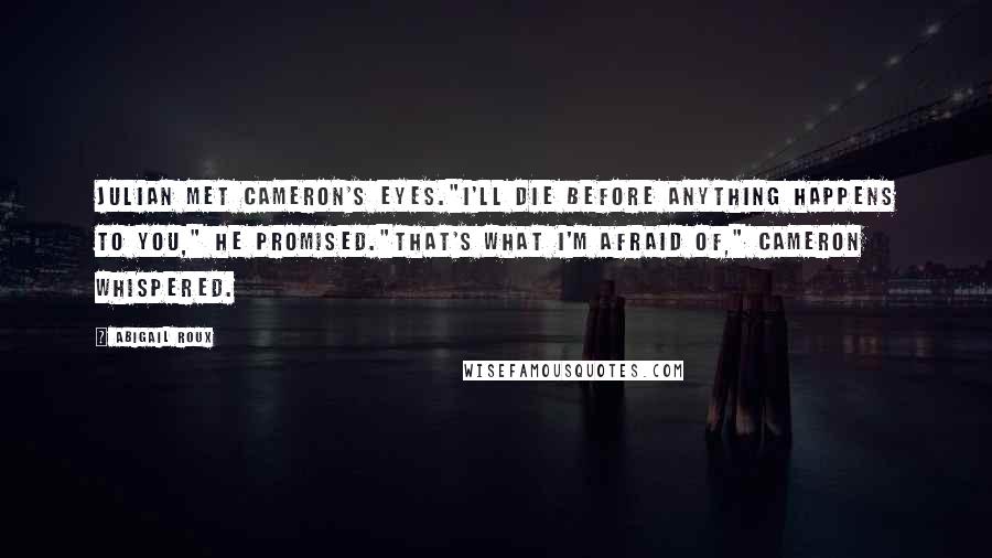 Abigail Roux Quotes: Julian met Cameron's eyes."I'll die before anything happens to you," he promised."That's what I'm afraid of," Cameron whispered.