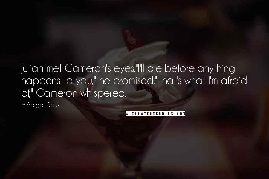 Abigail Roux Quotes: Julian met Cameron's eyes."I'll die before anything happens to you," he promised."That's what I'm afraid of," Cameron whispered.