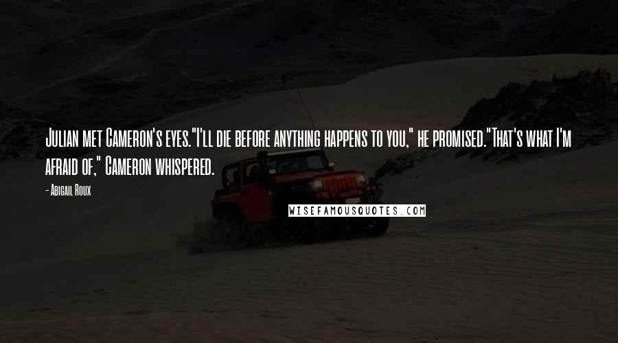 Abigail Roux Quotes: Julian met Cameron's eyes."I'll die before anything happens to you," he promised."That's what I'm afraid of," Cameron whispered.