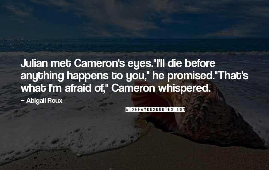 Abigail Roux Quotes: Julian met Cameron's eyes."I'll die before anything happens to you," he promised."That's what I'm afraid of," Cameron whispered.