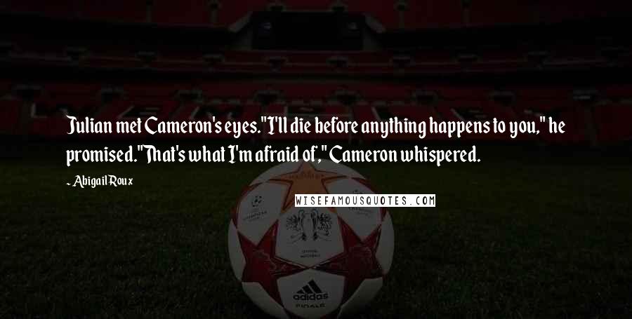 Abigail Roux Quotes: Julian met Cameron's eyes."I'll die before anything happens to you," he promised."That's what I'm afraid of," Cameron whispered.