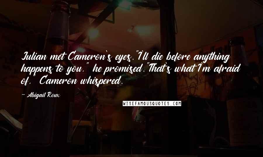 Abigail Roux Quotes: Julian met Cameron's eyes."I'll die before anything happens to you," he promised."That's what I'm afraid of," Cameron whispered.