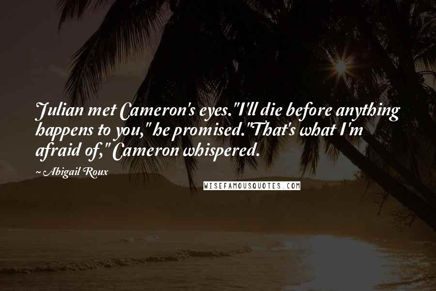 Abigail Roux Quotes: Julian met Cameron's eyes."I'll die before anything happens to you," he promised."That's what I'm afraid of," Cameron whispered.