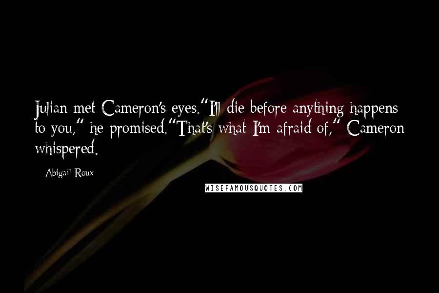 Abigail Roux Quotes: Julian met Cameron's eyes."I'll die before anything happens to you," he promised."That's what I'm afraid of," Cameron whispered.
