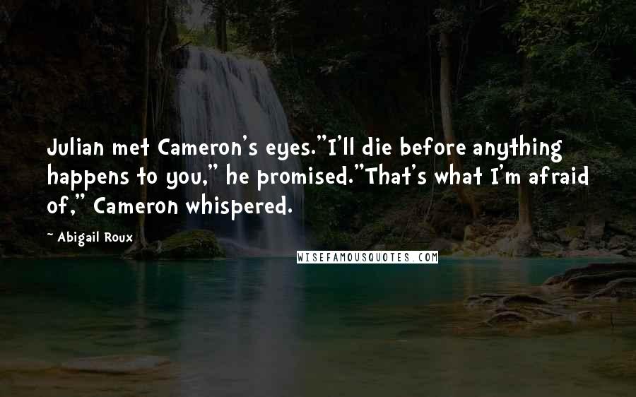 Abigail Roux Quotes: Julian met Cameron's eyes."I'll die before anything happens to you," he promised."That's what I'm afraid of," Cameron whispered.