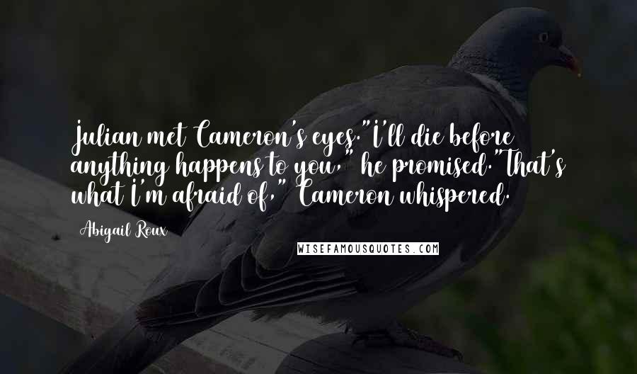 Abigail Roux Quotes: Julian met Cameron's eyes."I'll die before anything happens to you," he promised."That's what I'm afraid of," Cameron whispered.